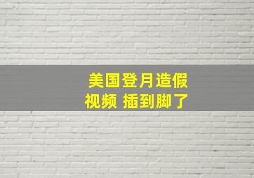 美国登月造假视频 插到脚了